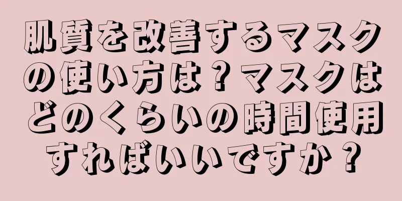 肌質を改善するマスクの使い方は？マスクはどのくらいの時間使用すればいいですか？