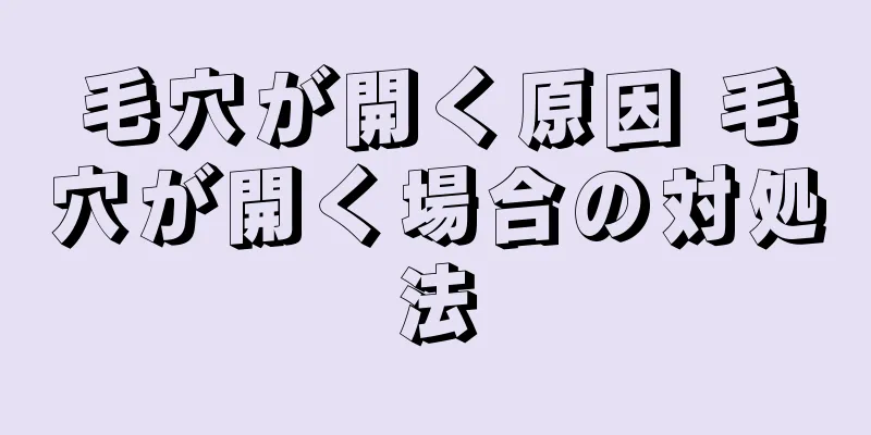 毛穴が開く原因 毛穴が開く場合の対処法