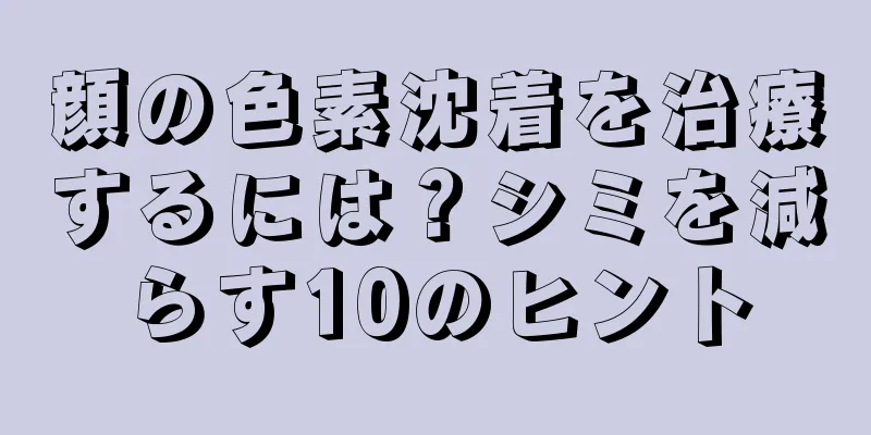 顔の色素沈着を治療するには？シミを減らす10のヒント