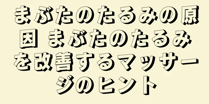 まぶたのたるみの原因 まぶたのたるみを改善するマッサージのヒント