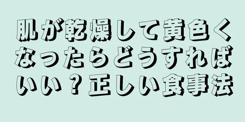肌が乾燥して黄色くなったらどうすればいい？正しい食事法