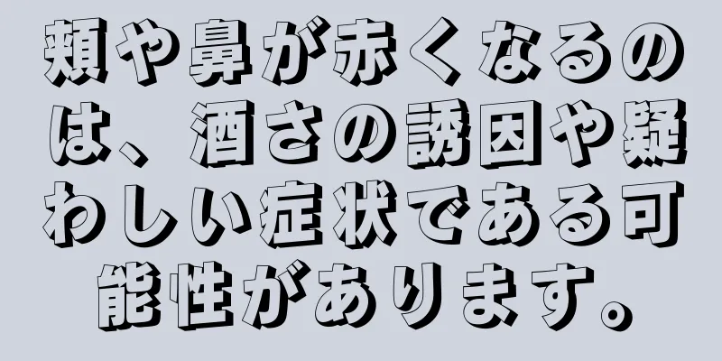 頬や鼻が赤くなるのは、酒さの誘因や疑わしい症状である可能性があります。