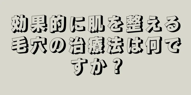 効果的に肌を整える毛穴の治療法は何ですか？