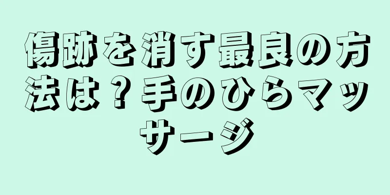 傷跡を消す最良の方法は？手のひらマッサージ