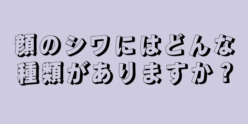 顔のシワにはどんな種類がありますか？