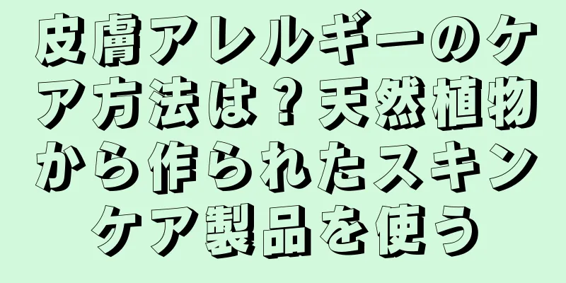 皮膚アレルギーのケア方法は？天然植物から作られたスキンケア製品を使う