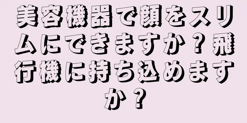 美容機器で顔をスリムにできますか？飛行機に持ち込めますか？