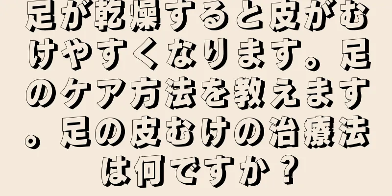 足が乾燥すると皮がむけやすくなります。足のケア方法を教えます。足の皮むけの治療法は何ですか？