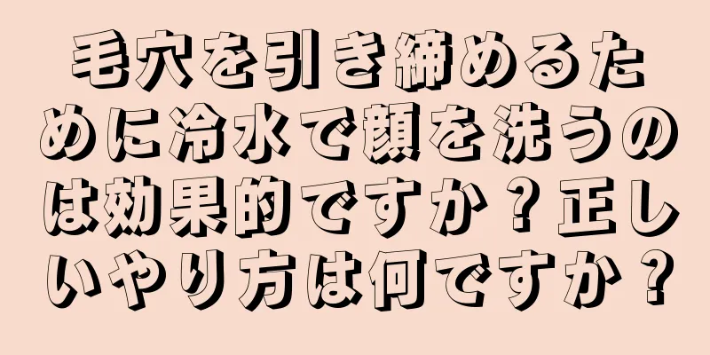 毛穴を引き締めるために冷水で顔を洗うのは効果的ですか？正しいやり方は何ですか？