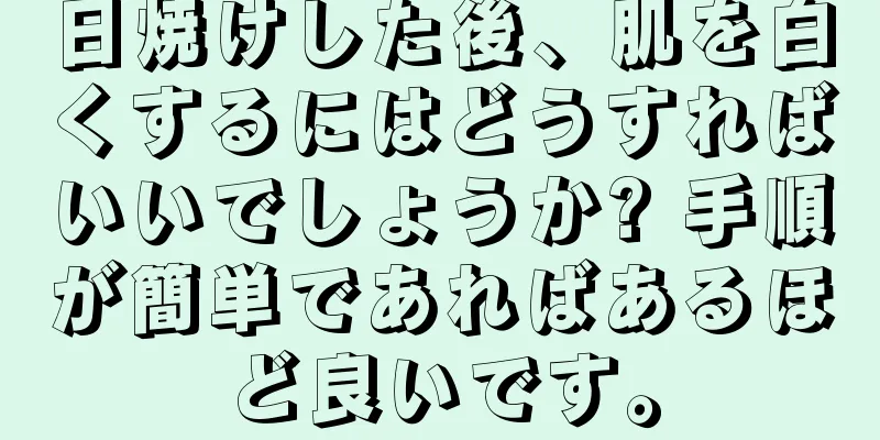 日焼けした後、肌を白くするにはどうすればいいでしょうか? 手順が簡単であればあるほど良いです。