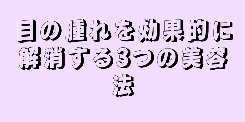 目の腫れを効果的に解消する3つの美容法