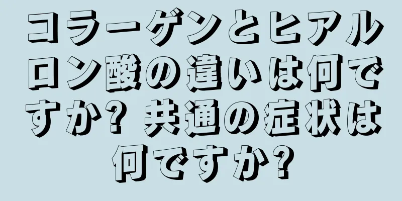コラーゲンとヒアルロン酸の違いは何ですか? 共通の症状は何ですか?
