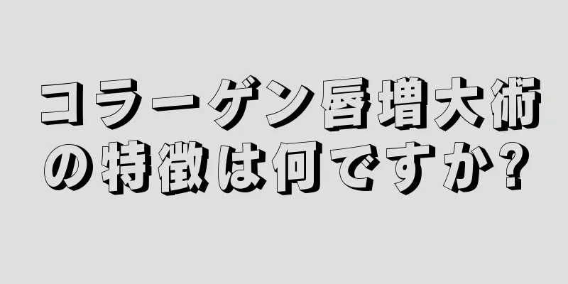 コラーゲン唇増大術の特徴は何ですか?