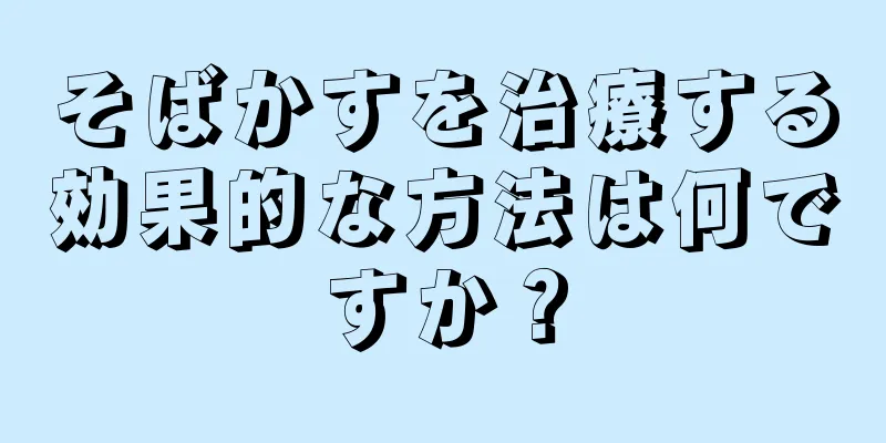 そばかすを治療する効果的な方法は何ですか？