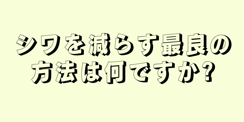 シワを減らす最良の方法は何ですか?