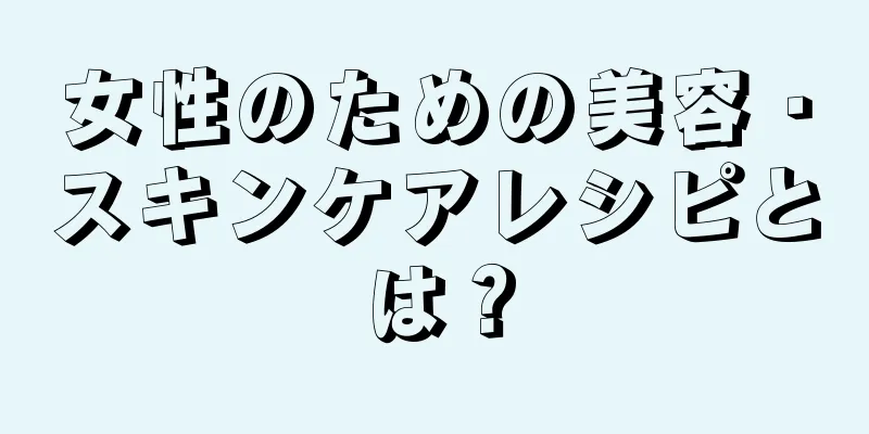 女性のための美容・スキンケアレシピとは？