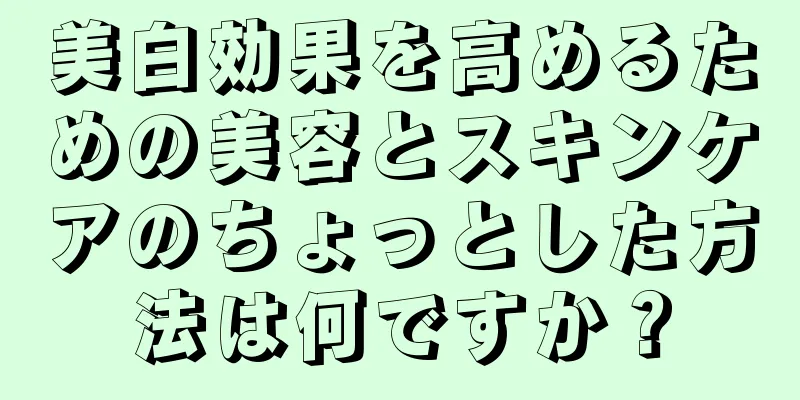 美白効果を高めるための美容とスキンケアのちょっとした方法は何ですか？