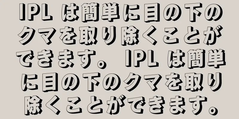 IPL は簡単に目の下のクマを取り除くことができます。 IPL は簡単に目の下のクマを取り除くことができます。
