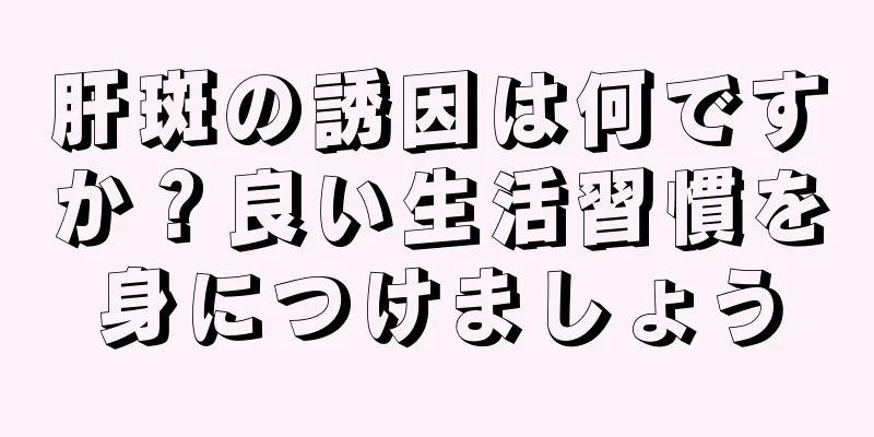 肝斑の誘因は何ですか？良い生活習慣を身につけましょう