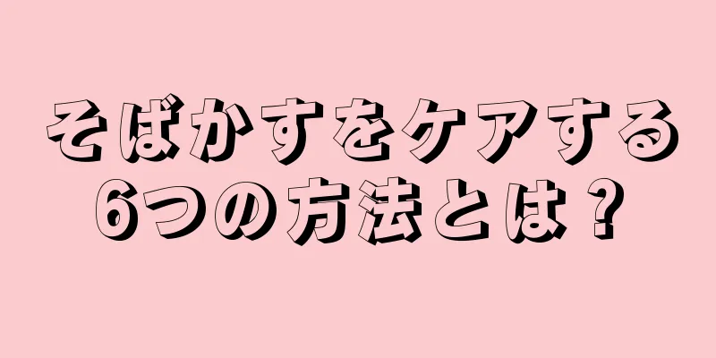 そばかすをケアする6つの方法とは？