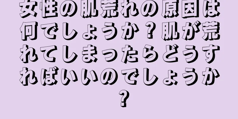 女性の肌荒れの原因は何でしょうか？肌が荒れてしまったらどうすればいいのでしょうか？