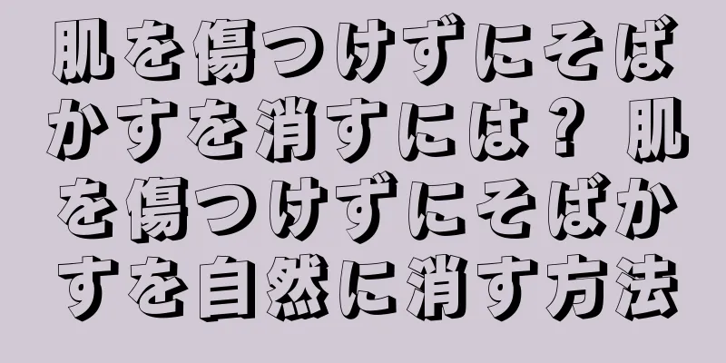 肌を傷つけずにそばかすを消すには？ 肌を傷つけずにそばかすを自然に消す方法