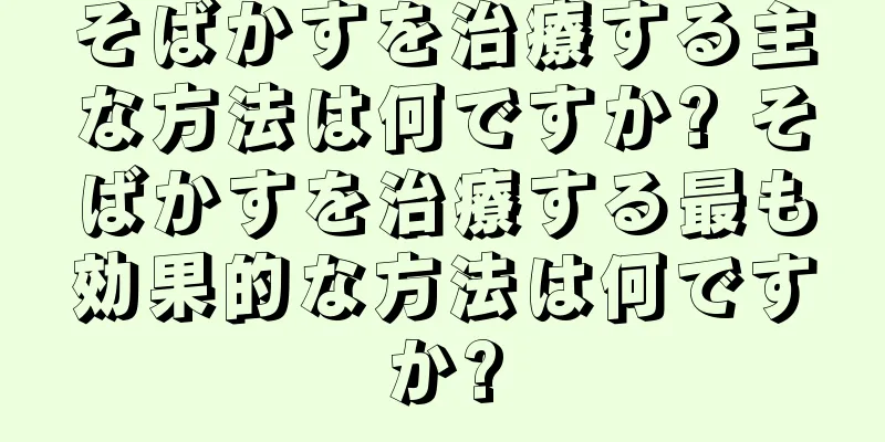 そばかすを治療する主な方法は何ですか? そばかすを治療する最も効果的な方法は何ですか?