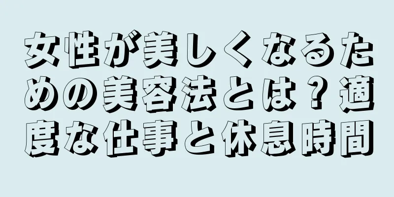 女性が美しくなるための美容法とは？適度な仕事と休息時間