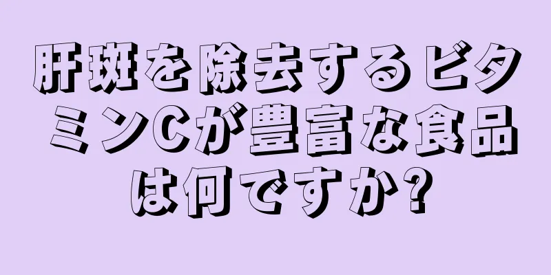 肝斑を除去するビタミンCが豊富な食品は何ですか?