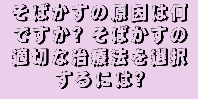 そばかすの原因は何ですか? そばかすの適切な治療法を選択するには?