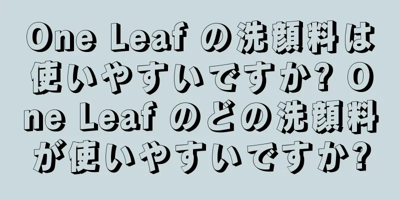 One Leaf の洗顔料は使いやすいですか? One Leaf のどの洗顔料が使いやすいですか?
