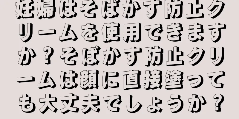 妊婦はそばかす防止クリームを使用できますか？そばかす防止クリームは顔に直接塗っても大丈夫でしょうか？