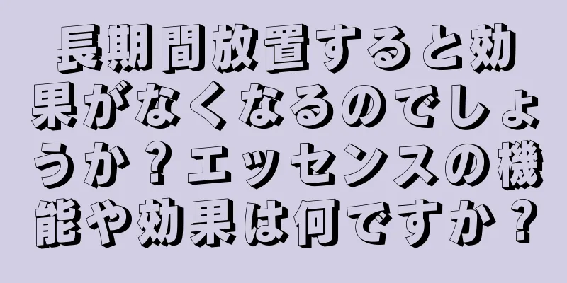 長期間放置すると効果がなくなるのでしょうか？エッセンスの機能や効果は何ですか？