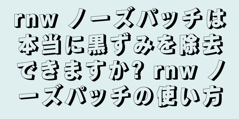 rnw ノーズパッチは本当に黒ずみを除去できますか? rnw ノーズパッチの使い方