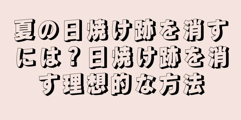 夏の日焼け跡を消すには？日焼け跡を消す理想的な方法