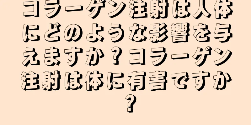 コラーゲン注射は人体にどのような影響を与えますか？コラーゲン注射は体に有害ですか？