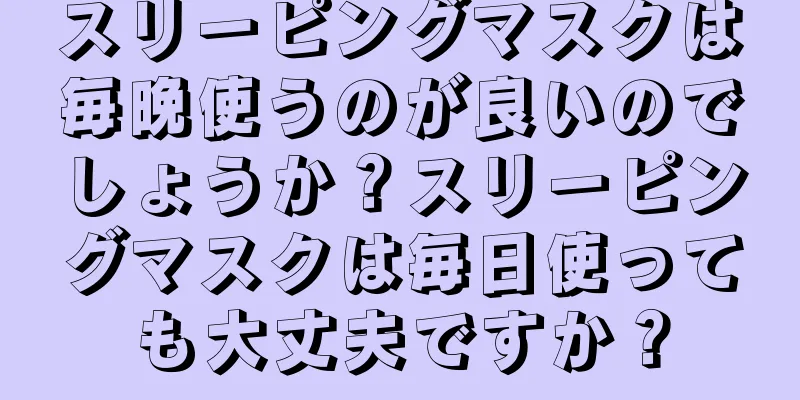 スリーピングマスクは毎晩使うのが良いのでしょうか？スリーピングマスクは毎日使っても大丈夫ですか？