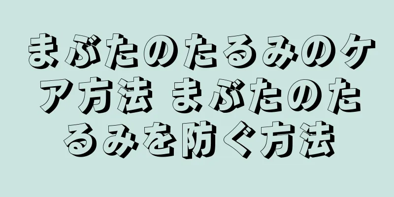 まぶたのたるみのケア方法 まぶたのたるみを防ぐ方法