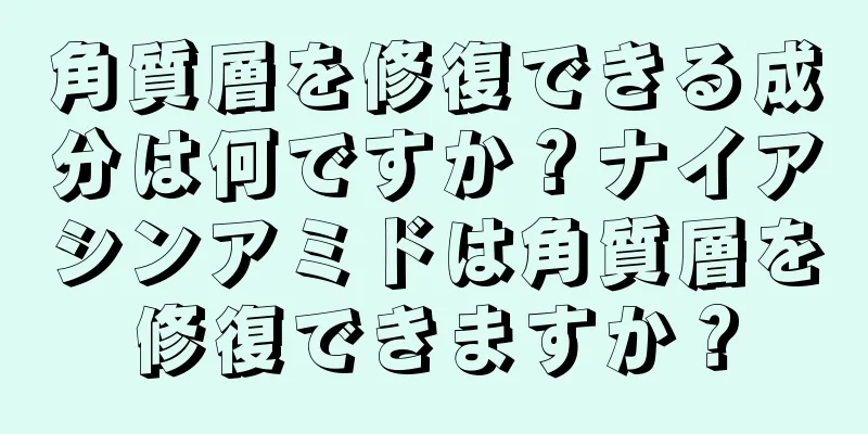 角質層を修復できる成分は何ですか？ナイアシンアミドは角質層を修復できますか？