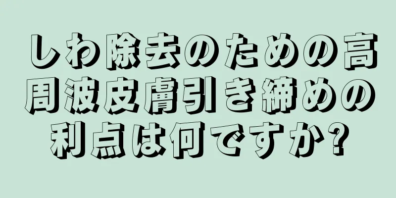 しわ除去のための高周波皮膚引き締めの利点は何ですか?