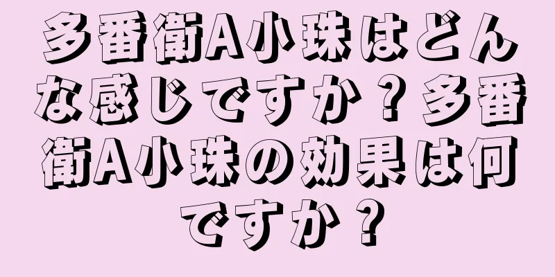 多番衛A小珠はどんな感じですか？多番衛A小珠の効果は何ですか？