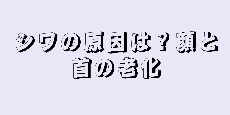 シワの原因は？顔と首の老化