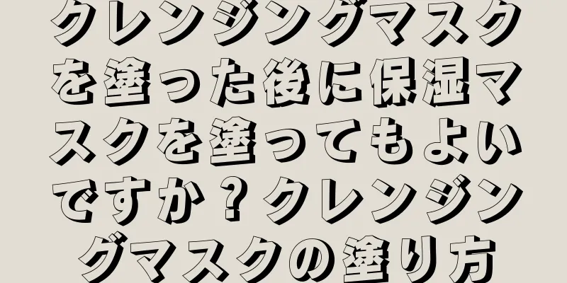 クレンジングマスクを塗った後に保湿マスクを塗ってもよいですか？クレンジングマスクの塗り方