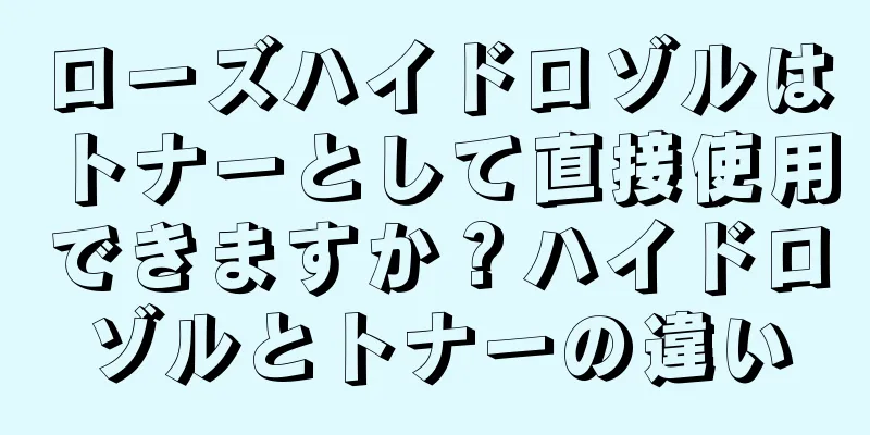 ローズハイドロゾルはトナーとして直接使用できますか？ハイドロゾルとトナーの違い