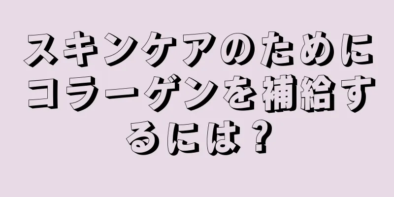 スキンケアのためにコラーゲンを補給するには？