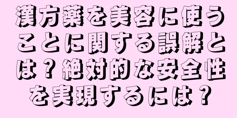 漢方薬を美容に使うことに関する誤解とは？絶対的な安全性を実現するには？