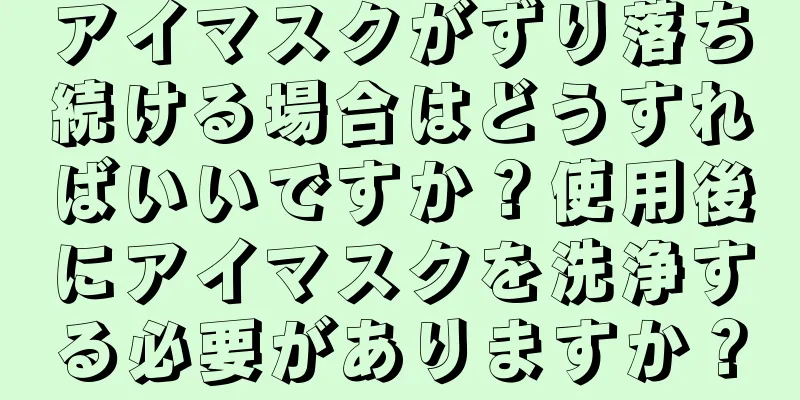 アイマスクがずり落ち続ける場合はどうすればいいですか？使用後にアイマスクを洗浄する必要がありますか？