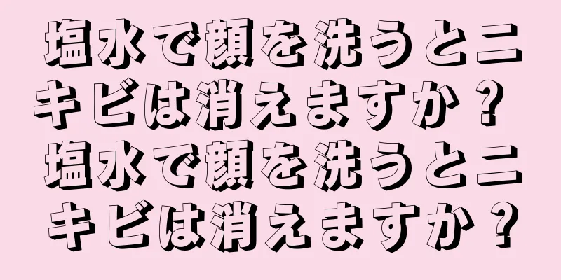 塩水で顔を洗うとニキビは消えますか？ 塩水で顔を洗うとニキビは消えますか？