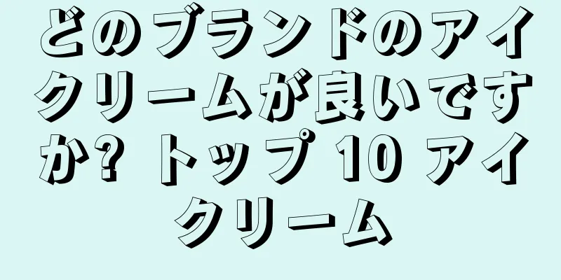 どのブランドのアイクリームが良いですか? トップ 10 アイクリーム