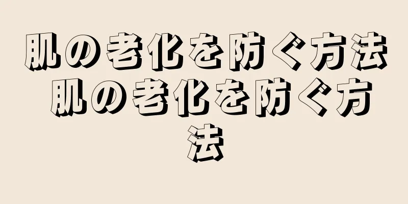 肌の老化を防ぐ方法 肌の老化を防ぐ方法